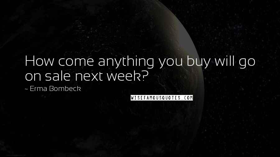 Erma Bombeck Quotes: How come anything you buy will go on sale next week?