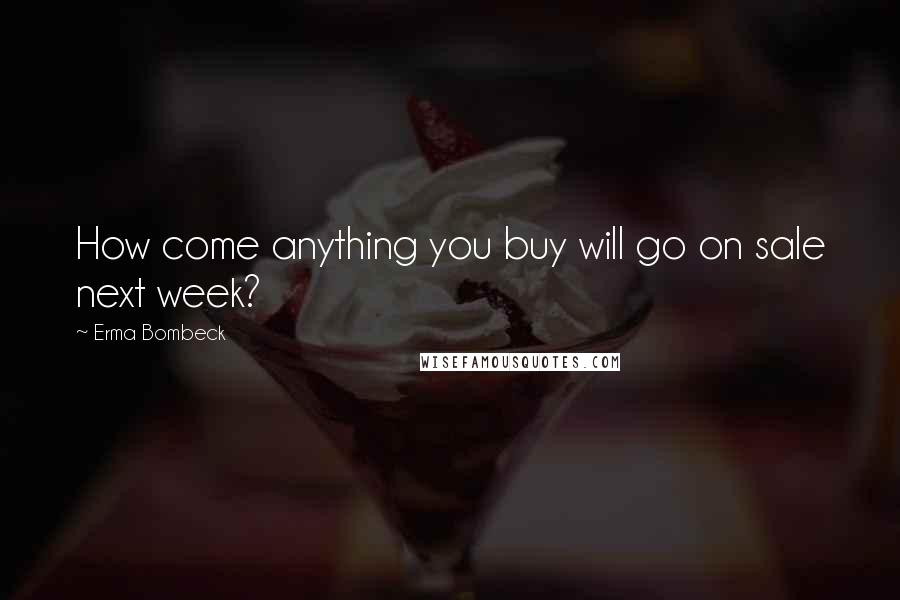 Erma Bombeck Quotes: How come anything you buy will go on sale next week?