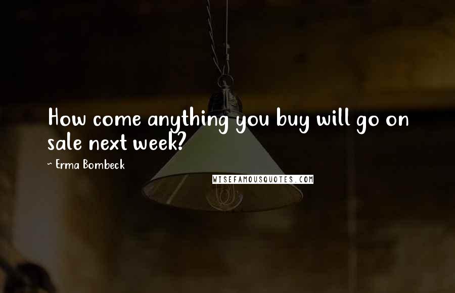 Erma Bombeck Quotes: How come anything you buy will go on sale next week?