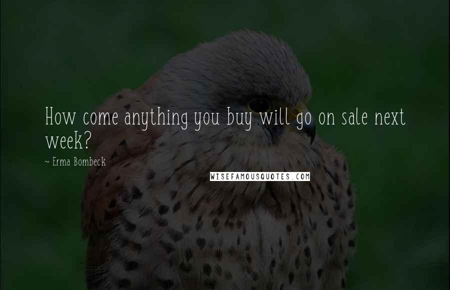 Erma Bombeck Quotes: How come anything you buy will go on sale next week?