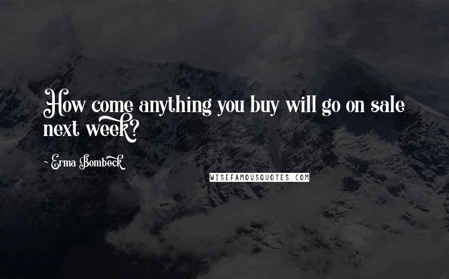 Erma Bombeck Quotes: How come anything you buy will go on sale next week?