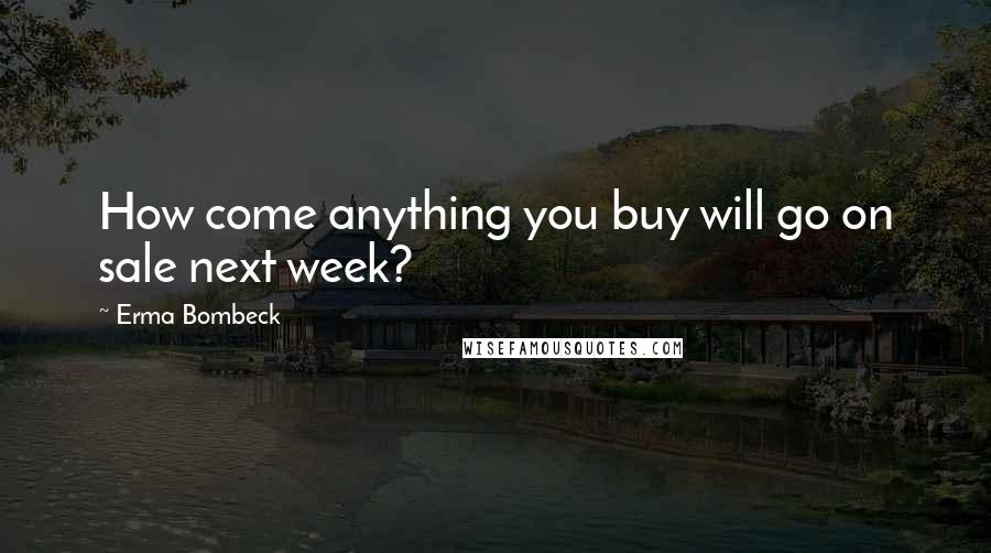 Erma Bombeck Quotes: How come anything you buy will go on sale next week?