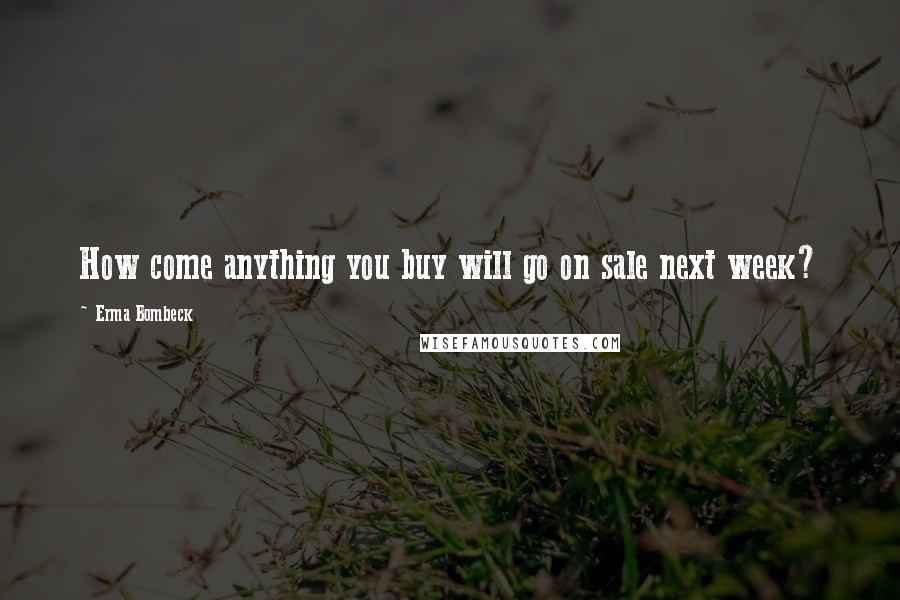 Erma Bombeck Quotes: How come anything you buy will go on sale next week?