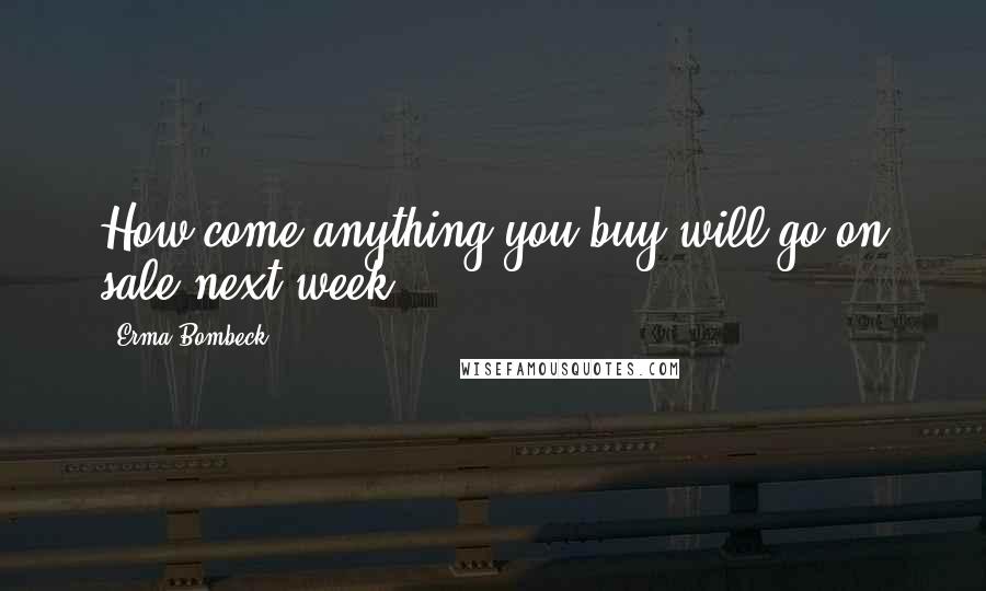 Erma Bombeck Quotes: How come anything you buy will go on sale next week?