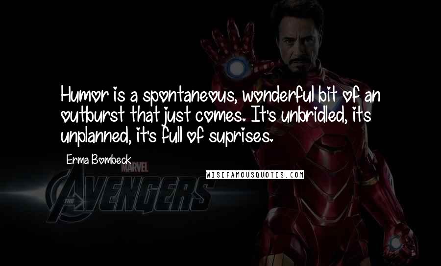 Erma Bombeck Quotes: Humor is a spontaneous, wonderful bit of an outburst that just comes. It's unbridled, its unplanned, it's full of suprises.