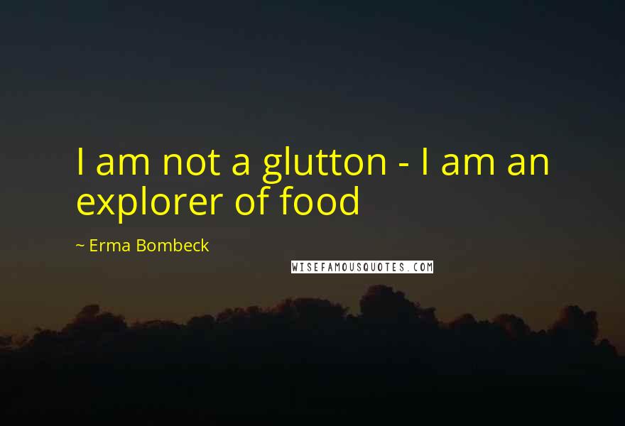 Erma Bombeck Quotes: I am not a glutton - I am an explorer of food