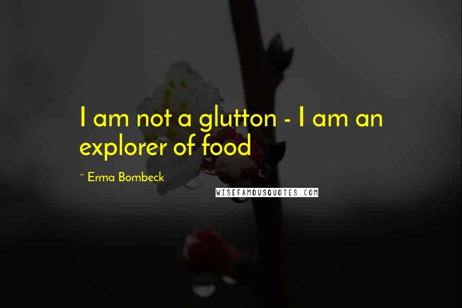 Erma Bombeck Quotes: I am not a glutton - I am an explorer of food