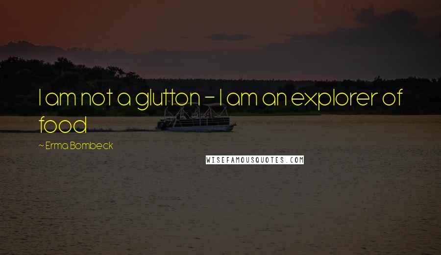 Erma Bombeck Quotes: I am not a glutton - I am an explorer of food