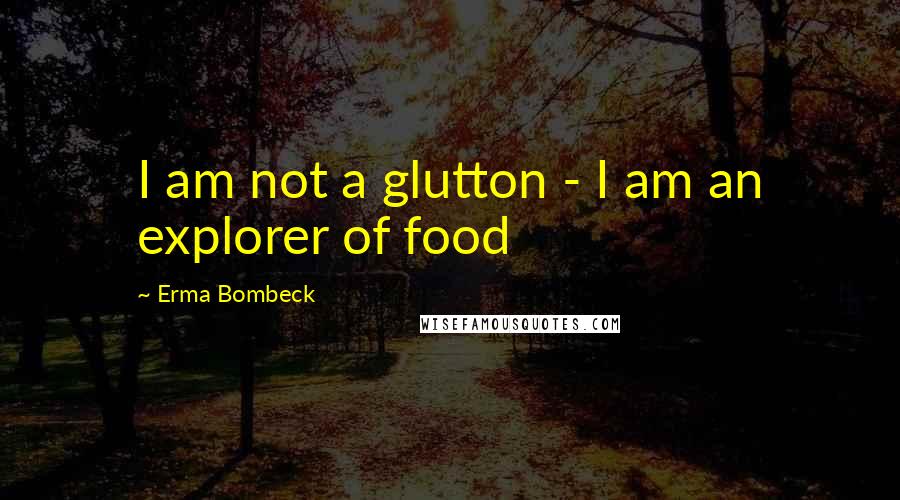 Erma Bombeck Quotes: I am not a glutton - I am an explorer of food