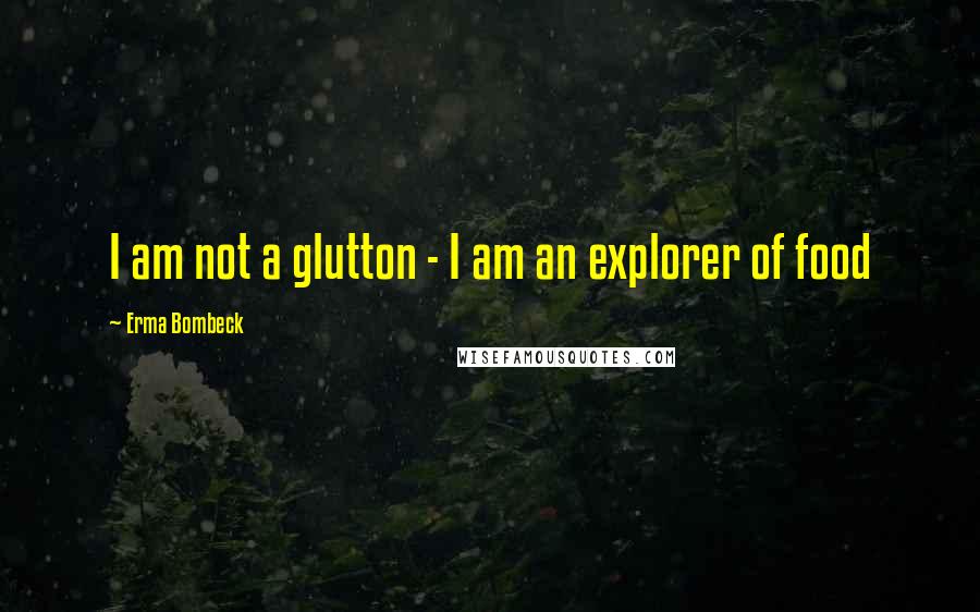 Erma Bombeck Quotes: I am not a glutton - I am an explorer of food