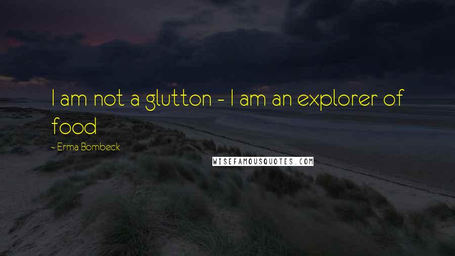 Erma Bombeck Quotes: I am not a glutton - I am an explorer of food