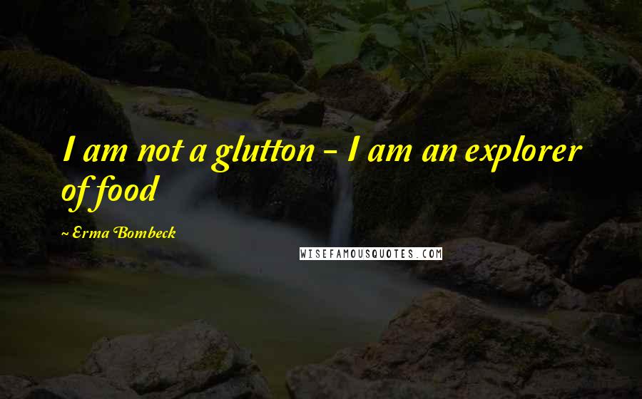 Erma Bombeck Quotes: I am not a glutton - I am an explorer of food