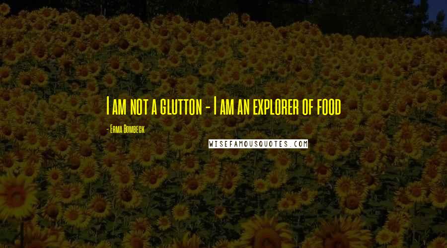 Erma Bombeck Quotes: I am not a glutton - I am an explorer of food