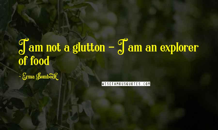 Erma Bombeck Quotes: I am not a glutton - I am an explorer of food