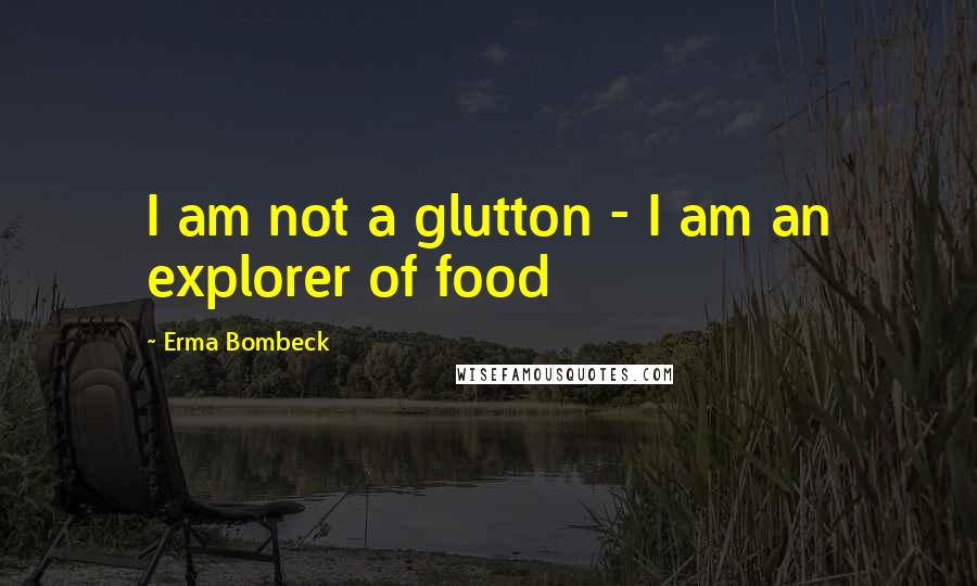 Erma Bombeck Quotes: I am not a glutton - I am an explorer of food