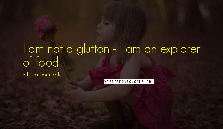 Erma Bombeck Quotes: I am not a glutton - I am an explorer of food