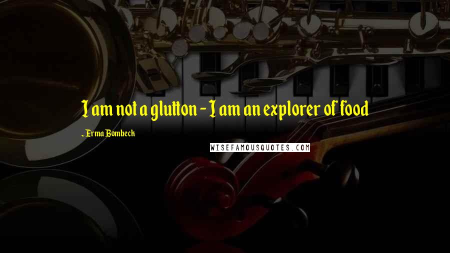 Erma Bombeck Quotes: I am not a glutton - I am an explorer of food