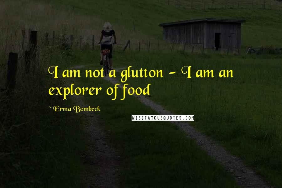 Erma Bombeck Quotes: I am not a glutton - I am an explorer of food