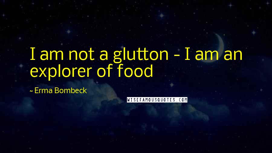 Erma Bombeck Quotes: I am not a glutton - I am an explorer of food