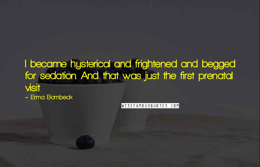 Erma Bombeck Quotes: I became hysterical and frightened and begged for sedation. And that was just the first prenatal visit.