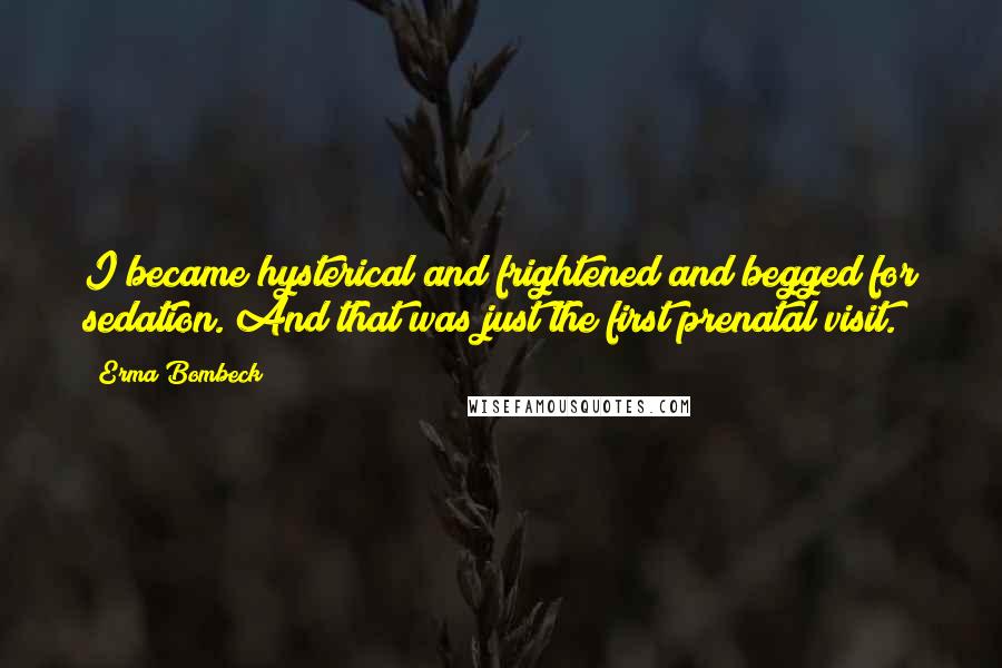 Erma Bombeck Quotes: I became hysterical and frightened and begged for sedation. And that was just the first prenatal visit.