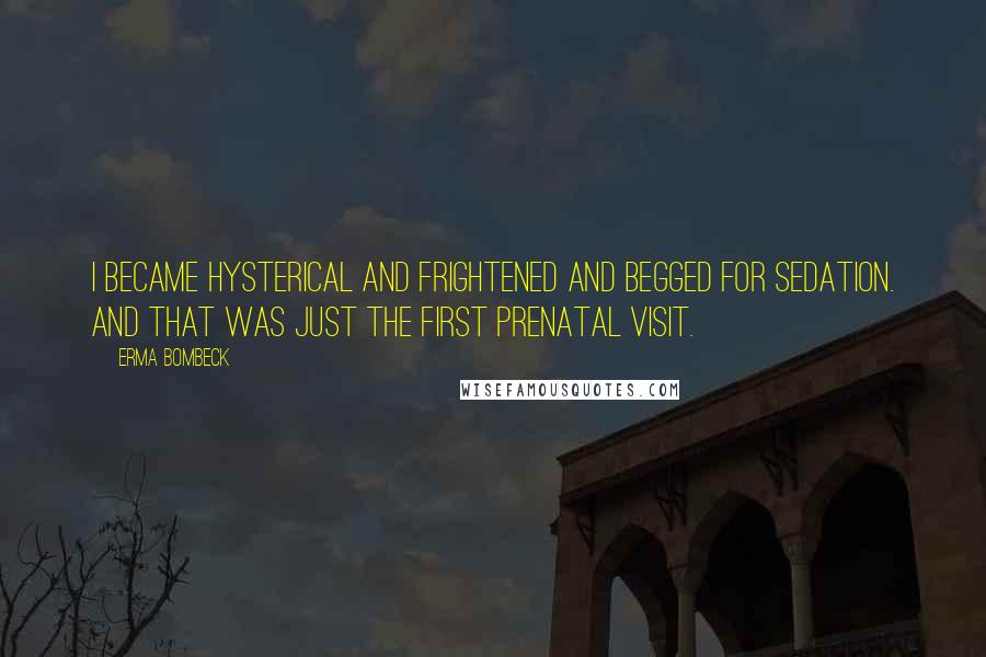 Erma Bombeck Quotes: I became hysterical and frightened and begged for sedation. And that was just the first prenatal visit.