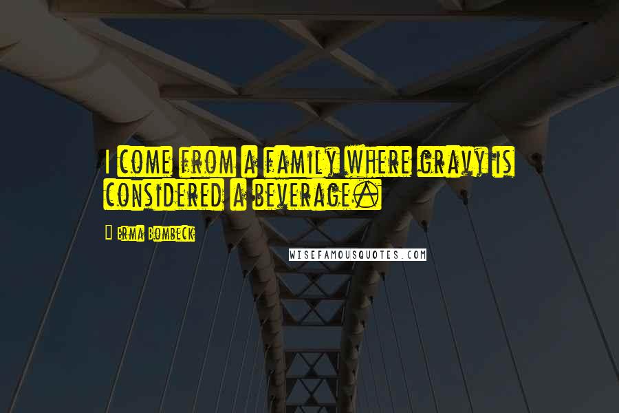 Erma Bombeck Quotes: I come from a family where gravy is considered a beverage.