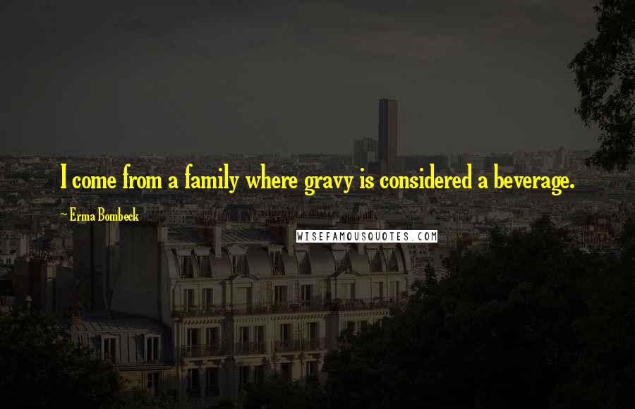 Erma Bombeck Quotes: I come from a family where gravy is considered a beverage.