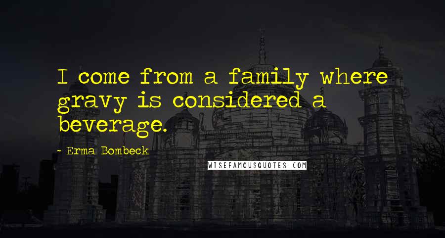 Erma Bombeck Quotes: I come from a family where gravy is considered a beverage.