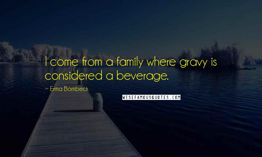 Erma Bombeck Quotes: I come from a family where gravy is considered a beverage.