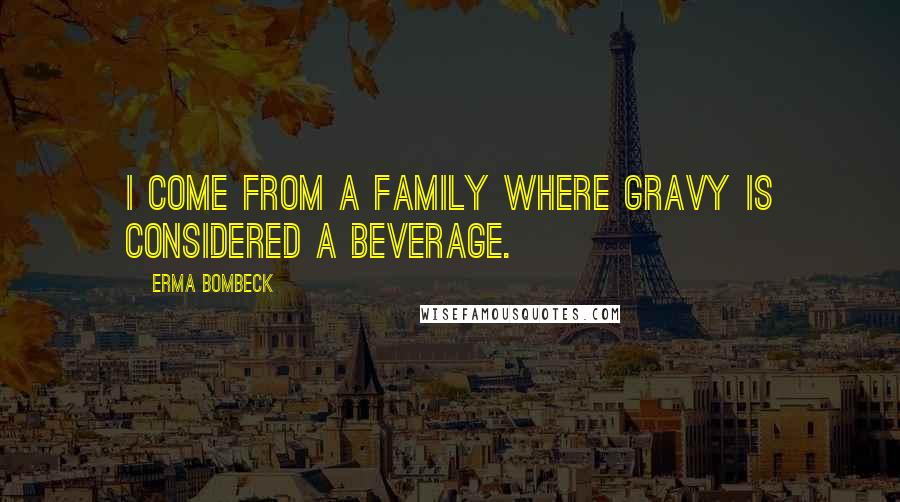 Erma Bombeck Quotes: I come from a family where gravy is considered a beverage.