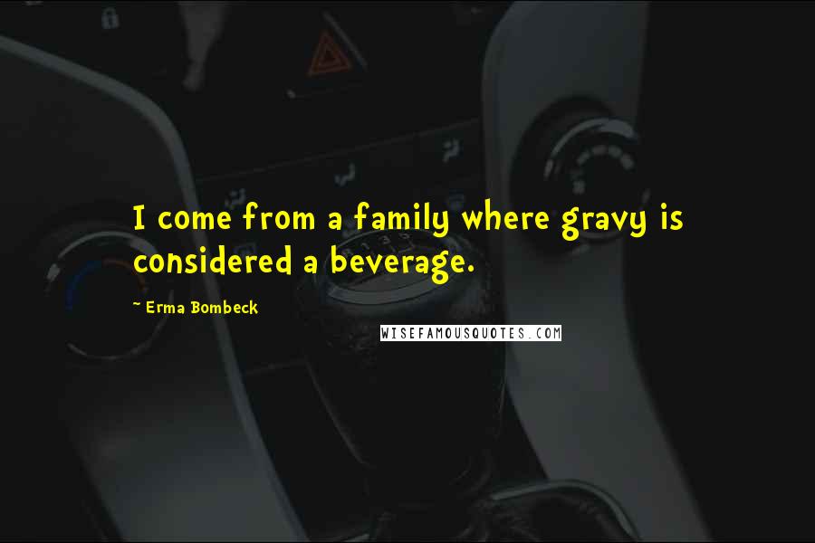 Erma Bombeck Quotes: I come from a family where gravy is considered a beverage.