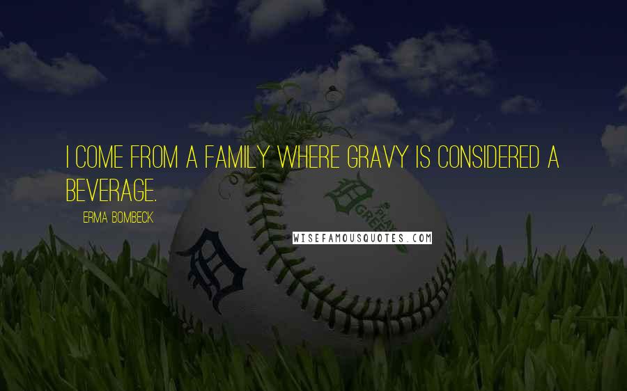 Erma Bombeck Quotes: I come from a family where gravy is considered a beverage.