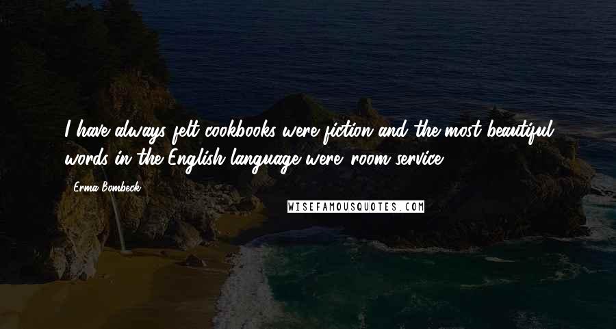 Erma Bombeck Quotes: I have always felt cookbooks were fiction and the most beautiful words in the English language were 'room service.