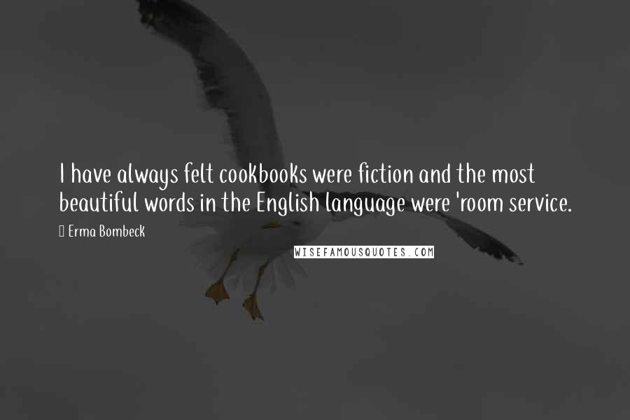 Erma Bombeck Quotes: I have always felt cookbooks were fiction and the most beautiful words in the English language were 'room service.