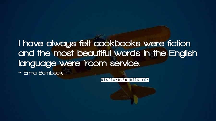 Erma Bombeck Quotes: I have always felt cookbooks were fiction and the most beautiful words in the English language were 'room service.