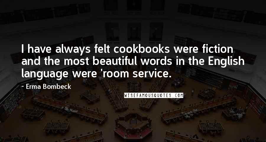 Erma Bombeck Quotes: I have always felt cookbooks were fiction and the most beautiful words in the English language were 'room service.