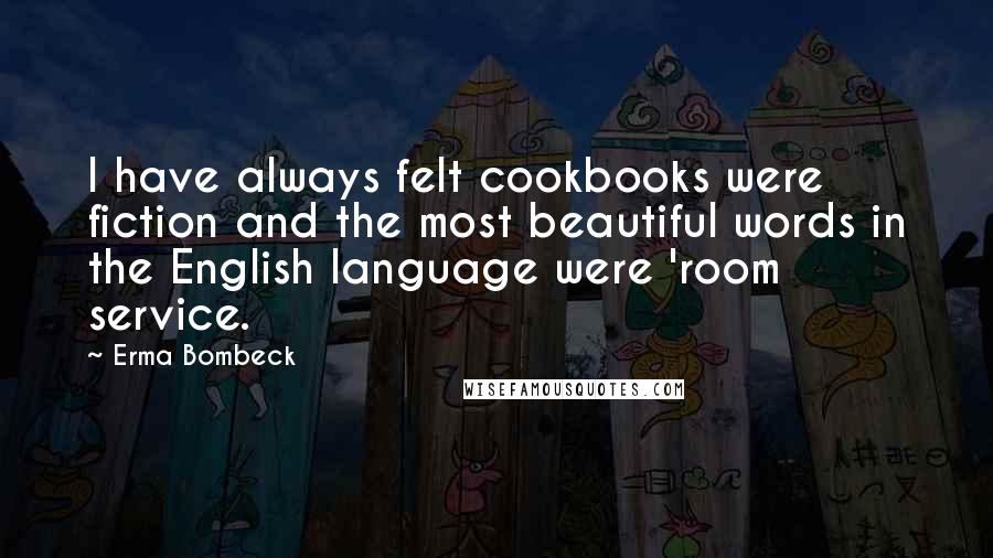 Erma Bombeck Quotes: I have always felt cookbooks were fiction and the most beautiful words in the English language were 'room service.