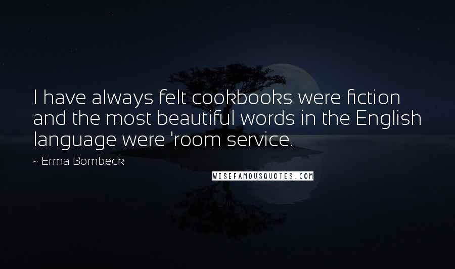 Erma Bombeck Quotes: I have always felt cookbooks were fiction and the most beautiful words in the English language were 'room service.