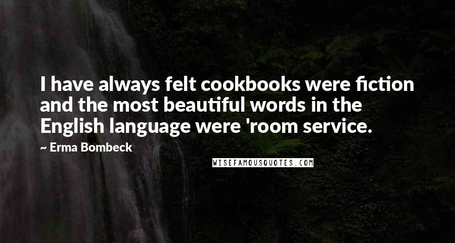 Erma Bombeck Quotes: I have always felt cookbooks were fiction and the most beautiful words in the English language were 'room service.