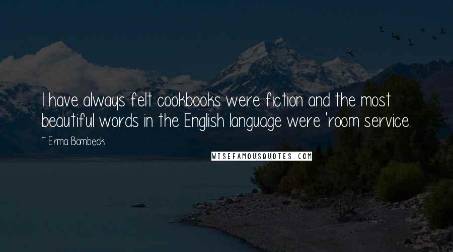 Erma Bombeck Quotes: I have always felt cookbooks were fiction and the most beautiful words in the English language were 'room service.