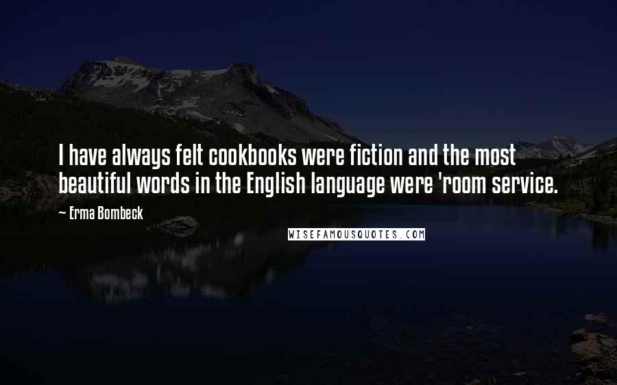 Erma Bombeck Quotes: I have always felt cookbooks were fiction and the most beautiful words in the English language were 'room service.