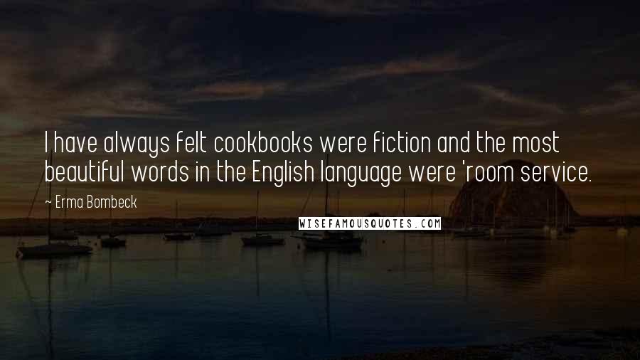 Erma Bombeck Quotes: I have always felt cookbooks were fiction and the most beautiful words in the English language were 'room service.