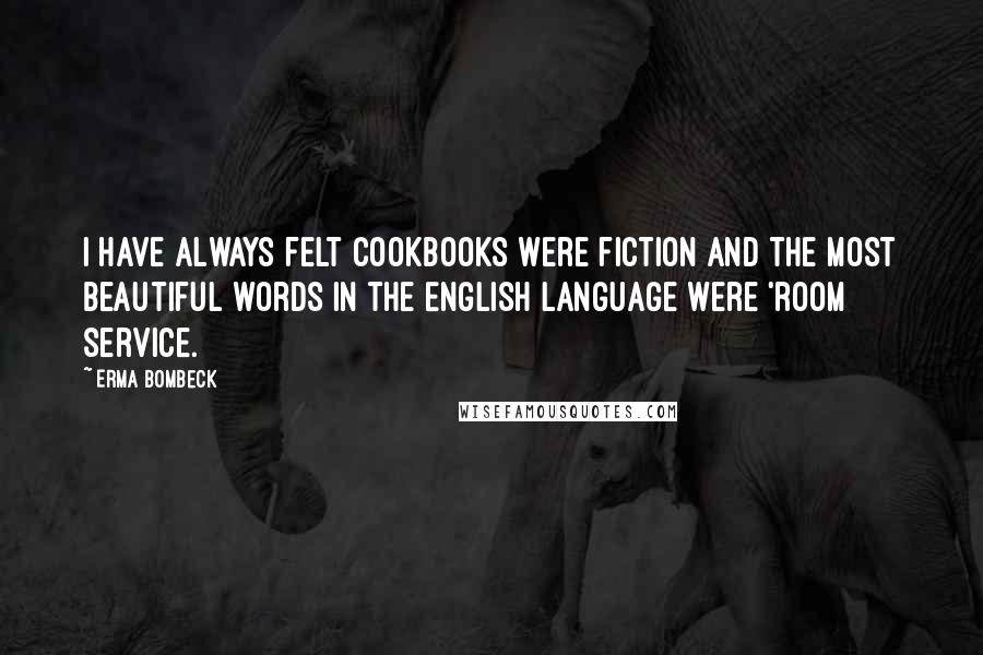 Erma Bombeck Quotes: I have always felt cookbooks were fiction and the most beautiful words in the English language were 'room service.