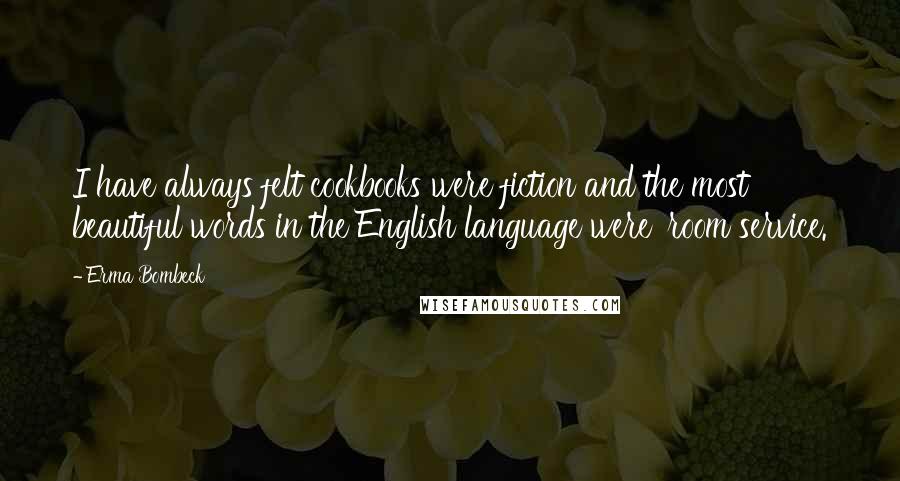 Erma Bombeck Quotes: I have always felt cookbooks were fiction and the most beautiful words in the English language were 'room service.