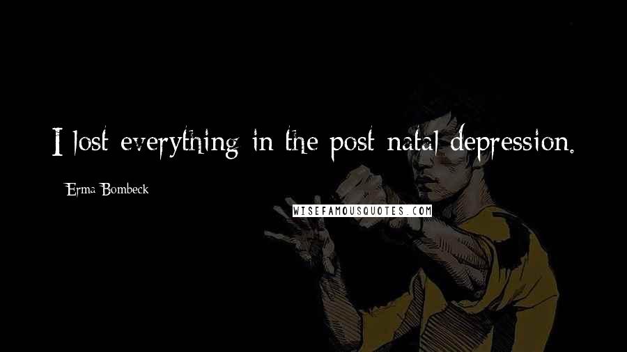 Erma Bombeck Quotes: I lost everything in the post-natal depression.