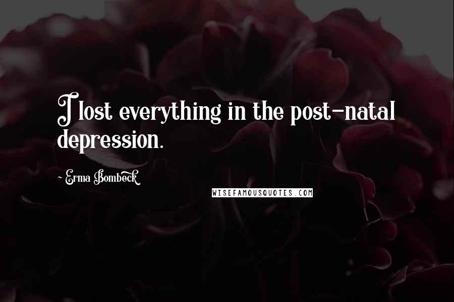 Erma Bombeck Quotes: I lost everything in the post-natal depression.