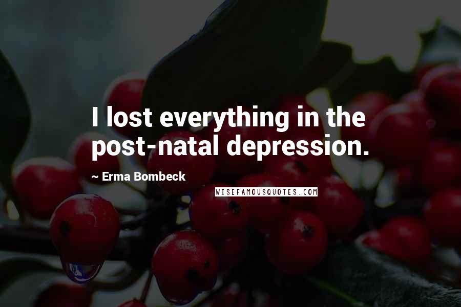 Erma Bombeck Quotes: I lost everything in the post-natal depression.
