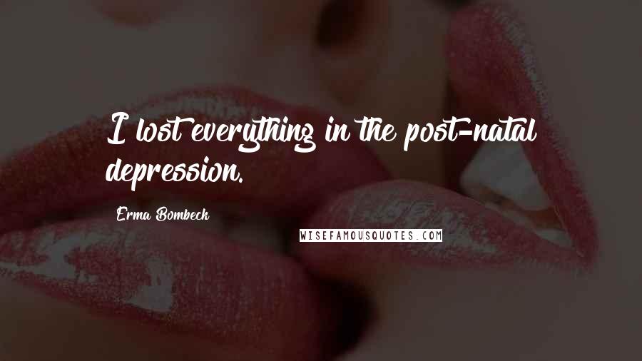 Erma Bombeck Quotes: I lost everything in the post-natal depression.