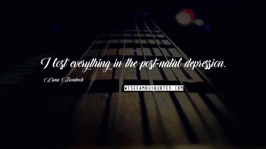 Erma Bombeck Quotes: I lost everything in the post-natal depression.